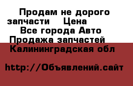 Продам не дорого запчасти  › Цена ­ 2 000 - Все города Авто » Продажа запчастей   . Калининградская обл.